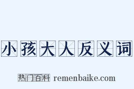 小孩大人反义词是什么意思的图片